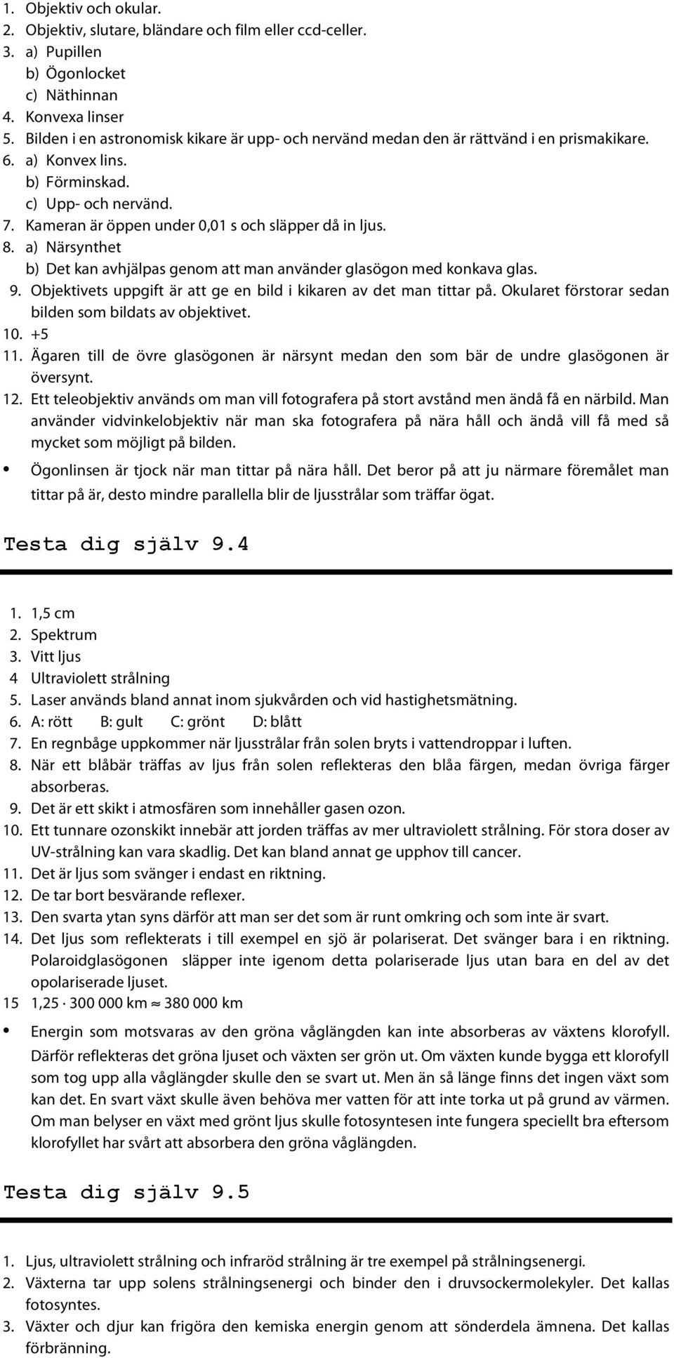 Kameran är öppen under 0,01 s och släpper då in ljus. 8. a) Närsynthet b) Det kan avhjälpas genom att man använder glasögon med konkava glas. 9.