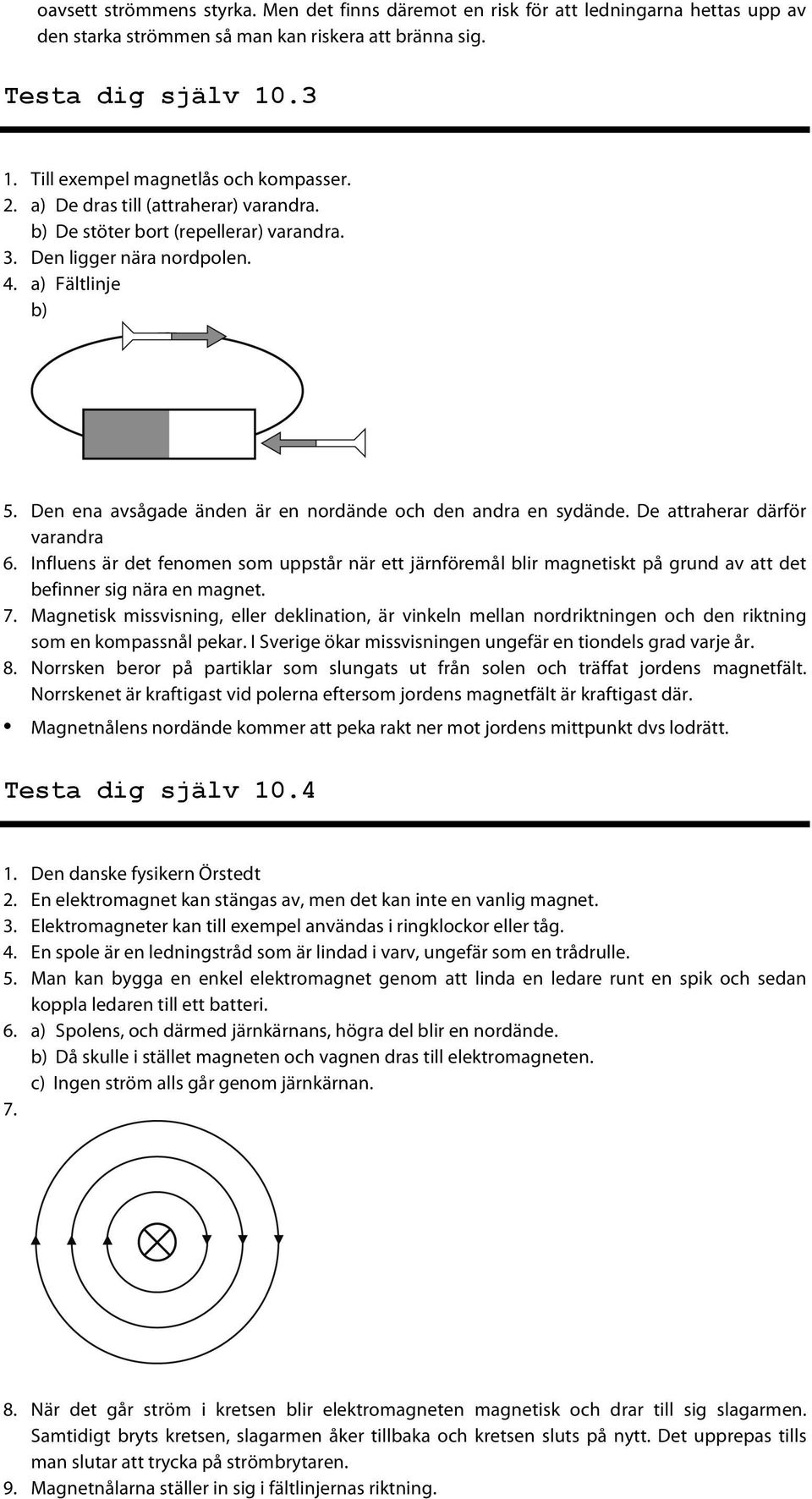 Den ena avsågade änden är en nordände och den andra en sydände. De attraherar därför varandra 6.