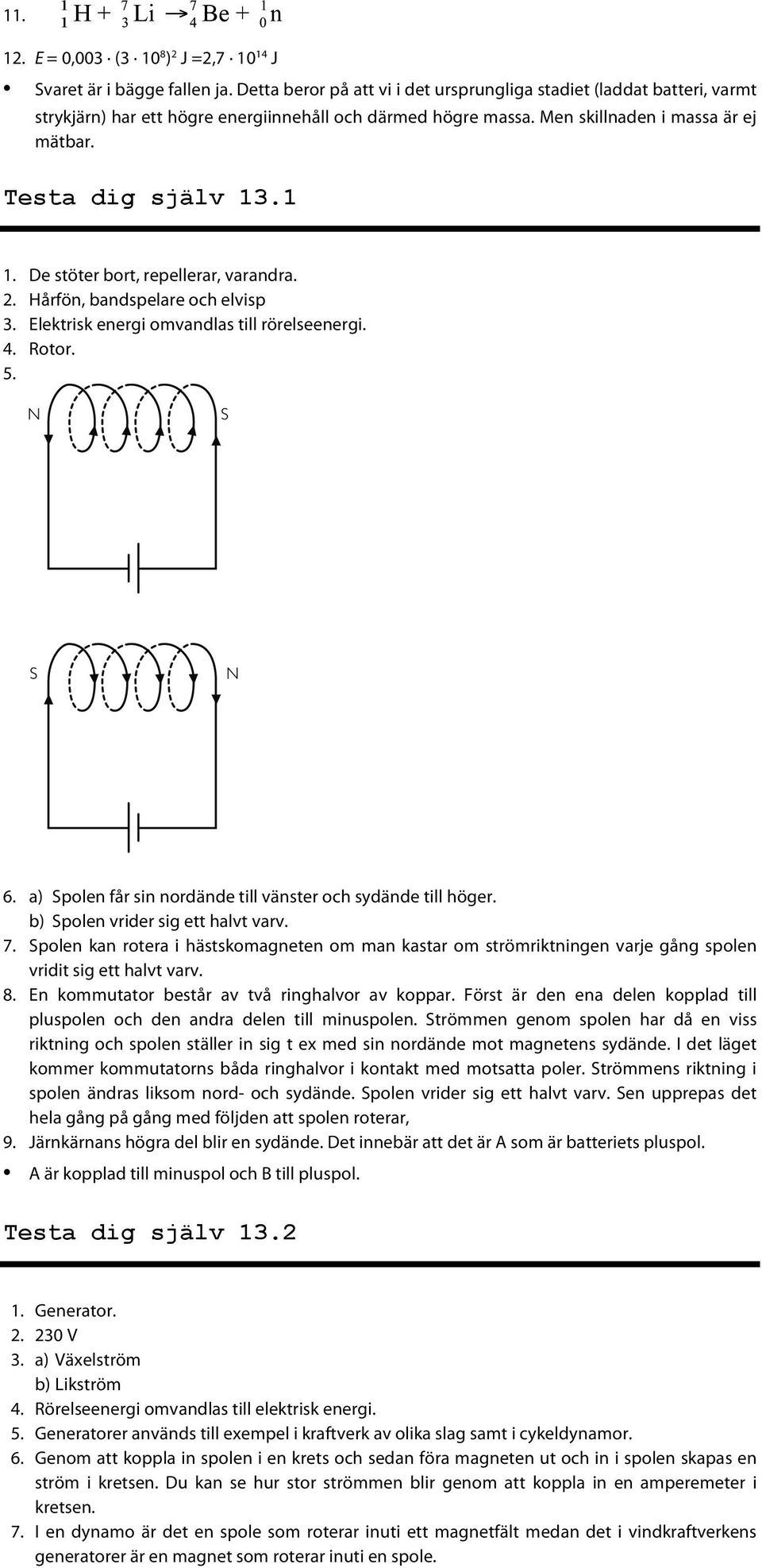 De stöter bort, repellerar, varandra. 2. Hårfön, bandspelare och elvisp 3. Elektrisk energi omvandlas till rörelseenergi. 4. Rotor. 5. 6.