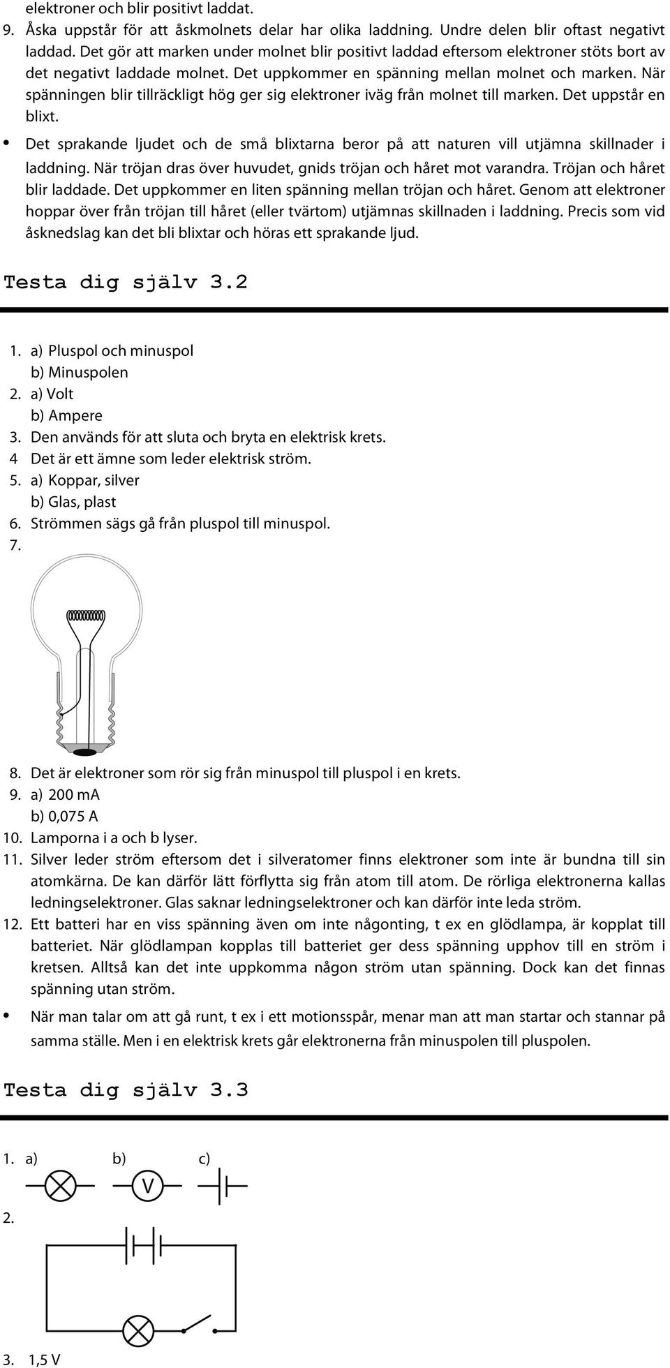 När spänningen blir tillräckligt hög ger sig elektroner iväg från molnet till marken. Det uppstår en blixt.