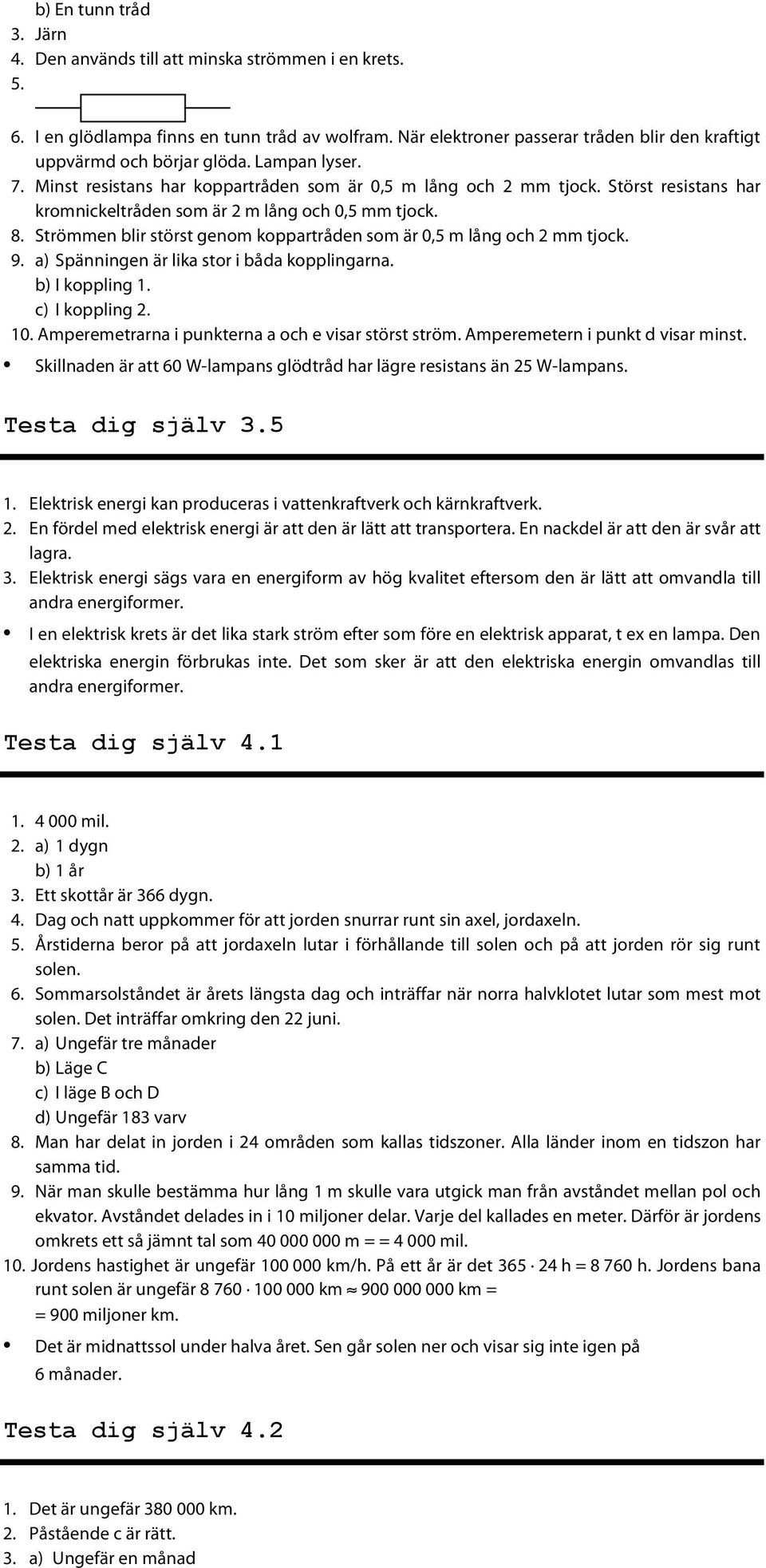 Störst resistans har kromnickeltråden som är 2 m lång och 0,5 mm tjock. 8. Strömmen blir störst genom koppartråden som är 0,5 m lång och 2 mm tjock. 9. a) Spänningen är lika stor i båda kopplingarna.