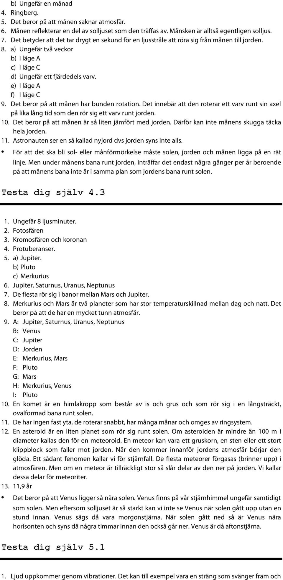 e) I läge A f) I läge C 9. Det beror på att månen har bunden rotation. Det innebär att den roterar ett varv runt sin axel på lika lång tid som den rör sig ett varv runt jorden. 10.