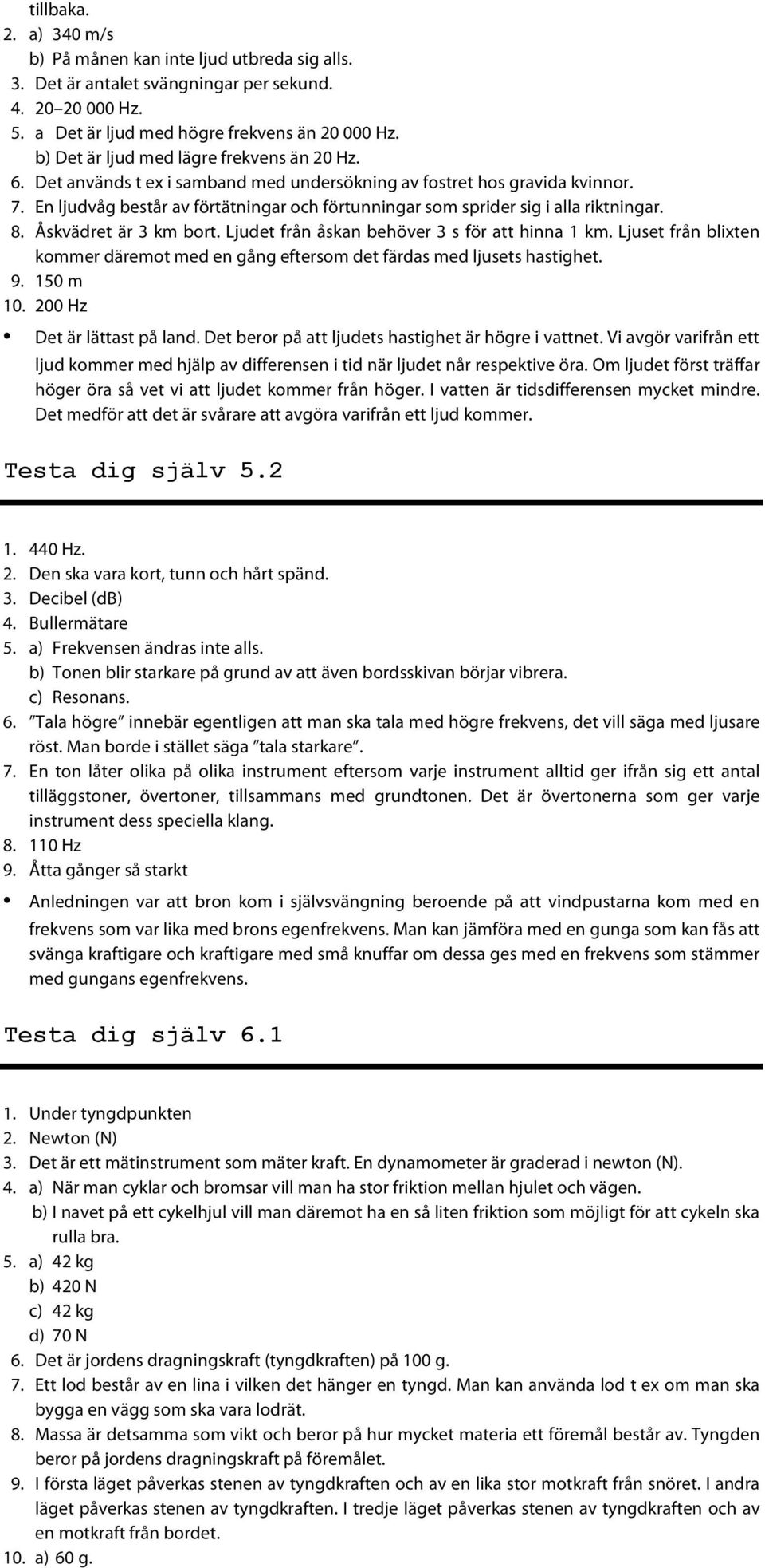 En ljudvåg består av förtätningar och förtunningar som sprider sig i alla riktningar. 8. Åskvädret är 3 km bort. Ljudet från åskan behöver 3 s för att hinna 1 km.