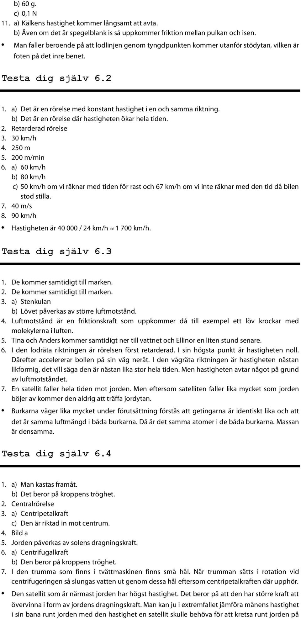 a) Det är en rörelse med konstant hastighet i en och samma riktning. b) Det är en rörelse där hastigheten ökar hela tiden. 2. Retarderad rörelse 3. 30 km/h 4. 250 m 5. 200 m/min 6.