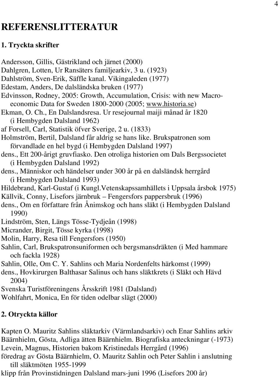se) Ekman, O. Ch., En Dalslandsresa. Ur resejournal maiji månad år 1820 (i Hembygden Dalsland 1962) af Forsell, Carl, Statistik öfver Sverige, 2 u.