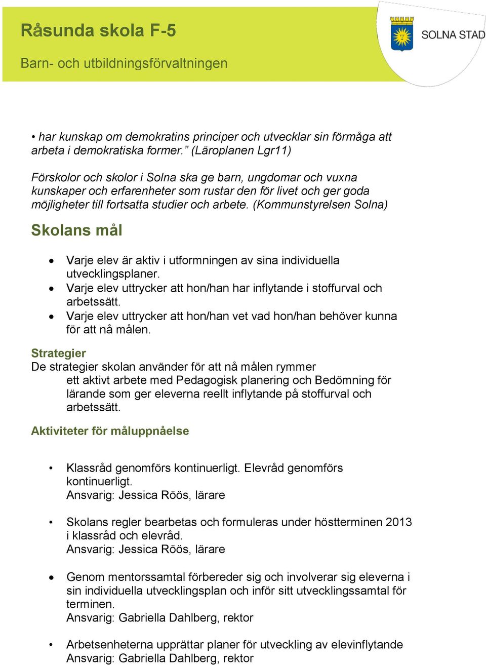 (Kommunstyrelsen Solna) Skolans mål Varje elev är aktiv i utformningen av sina individuella utvecklingsplaner. Varje elev uttrycker att hon/han har inflytande i stoffurval och arbetssätt.