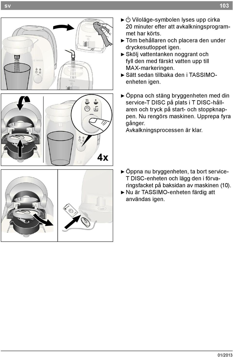 Öppna och stäng bryggenheten med din service T DISC på plats i T DISC hållaren och tryck på start och stoppknappen. Nu rengörs maskinen. Upprepa fyra gånger.