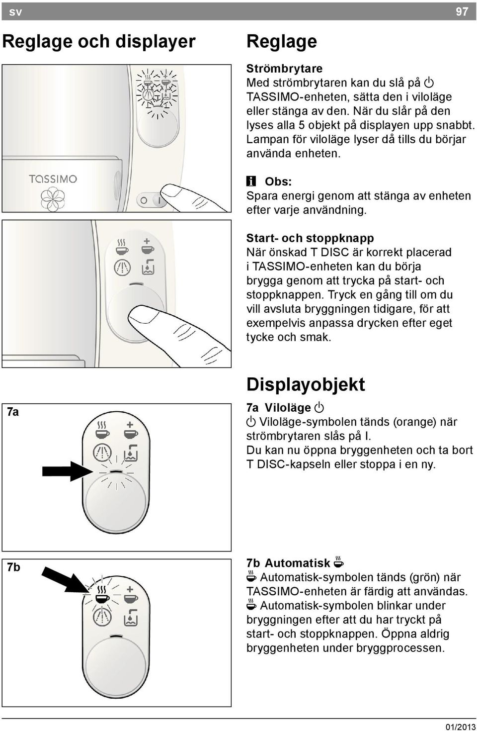 Start och stoppknapp När önskad T DISC är korrekt placerad i TASSIMO enheten kan du börja brygga genom att trycka på start och stoppknappen.