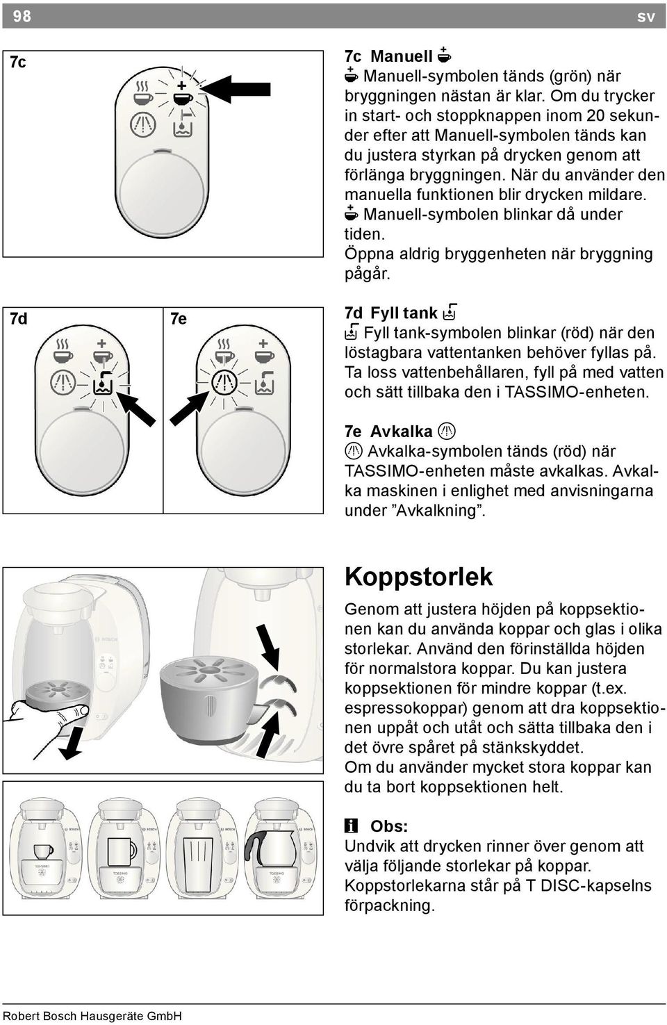 När du använder den manuella funktionen blir drycken mildare. N Manuell symbolen blinkar då under tiden. Öppna aldrig bryggenheten när bryggning pågår.