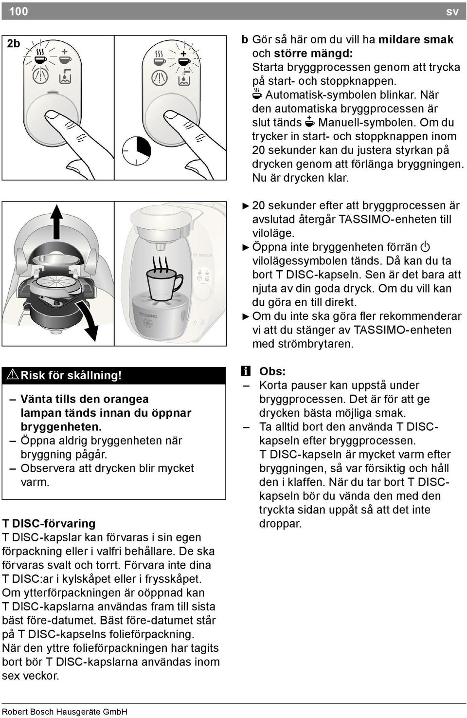 Nu är drycken klar. 20 sekunder efter att bryggprocessen är avslutad återgår TASSIMO enheten till viloläge. Öppna inte bryggenheten förrän a vilolägessymbolen tänds. Då kan du ta bort T DISC kapseln.