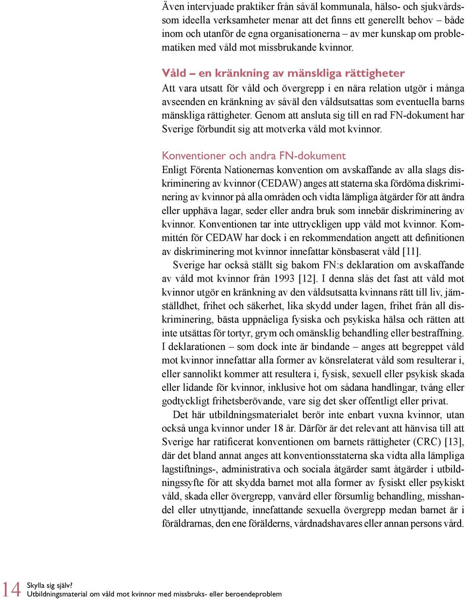 Våld en kränkning av mänskliga rättigheter Att vara utsatt för våld och övergrepp i en nära relation utgör i många avseenden en kränkning av såväl den våldsutsattas som eventuella barns mänskliga