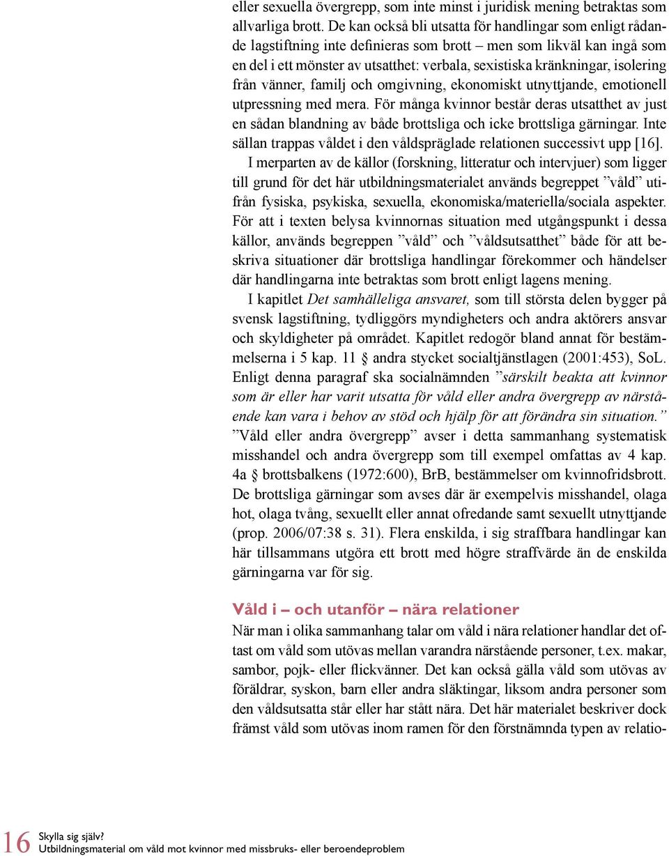 isolering från vänner, familj och omgivning, ekonomiskt utnyttjande, emotionell utpressning med mera.