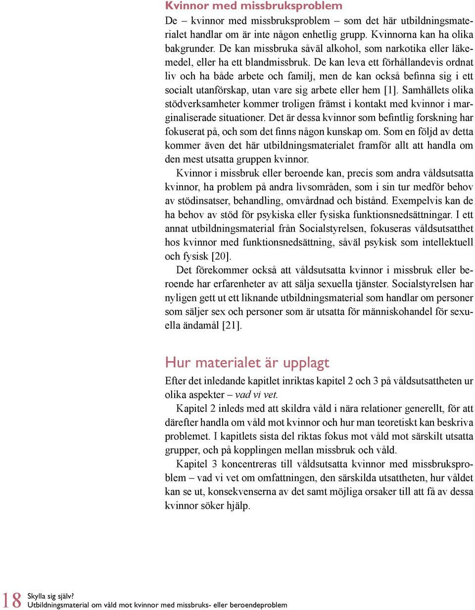 De kan leva ett förhållandevis ordnat liv och ha både arbete och familj, men de kan också befinna sig i ett socialt utanförskap, utan vare sig arbete eller hem [1].