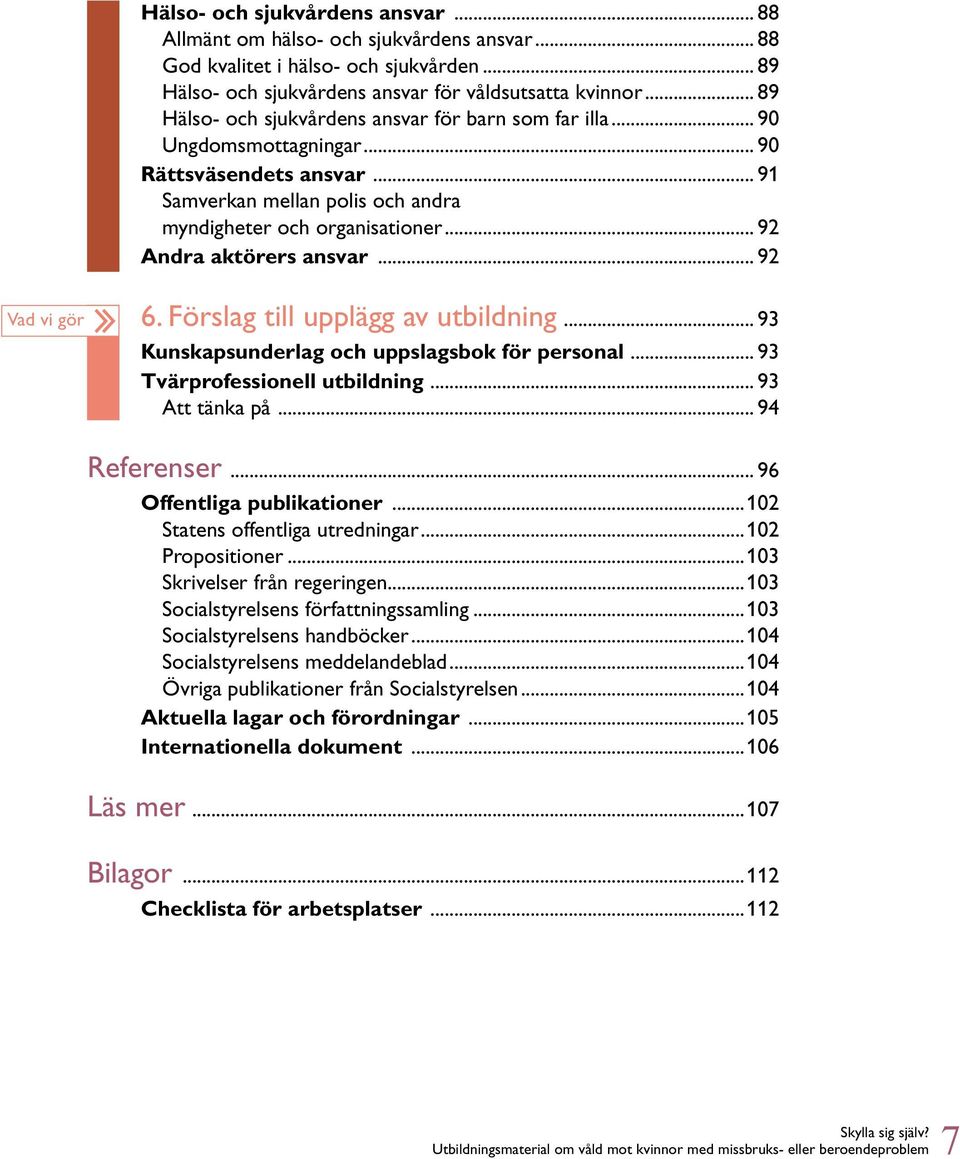 .. 92 Andra aktörers ansvar... 92 Vad vi gör 6. Förslag till upplägg av utbildning... 93 Kunskapsunderlag och uppslagsbok för personal... 93 Tvärprofessionell utbildning... 93 Att tänka på.