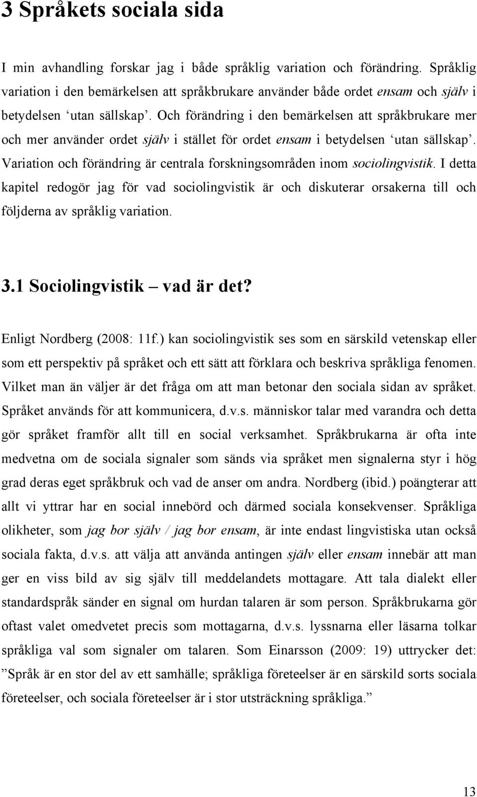 Och förändring i den bemärkelsen att språkbrukare mer och mer använder ordet själv i stället för ordet ensam i betydelsen utan sällskap.