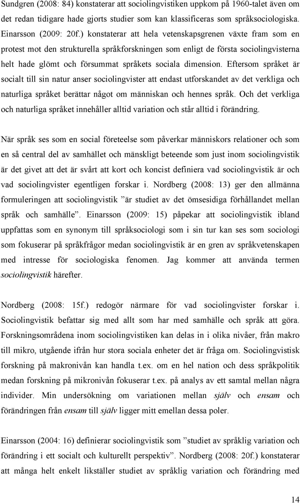 Eftersom språket är socialt till sin natur anser sociolingvister att endast utforskandet av det verkliga och naturliga språket berättar något om människan och hennes språk.