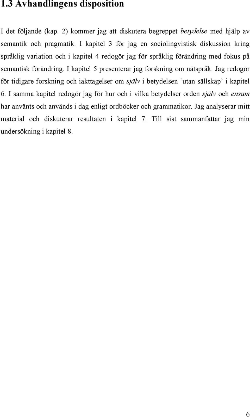 I kapitel 5 presenterar jag forskning om nätspråk. Jag redogör för tidigare forskning och iakttagelser om själv i betydelsen utan sällskap i kapitel 6.