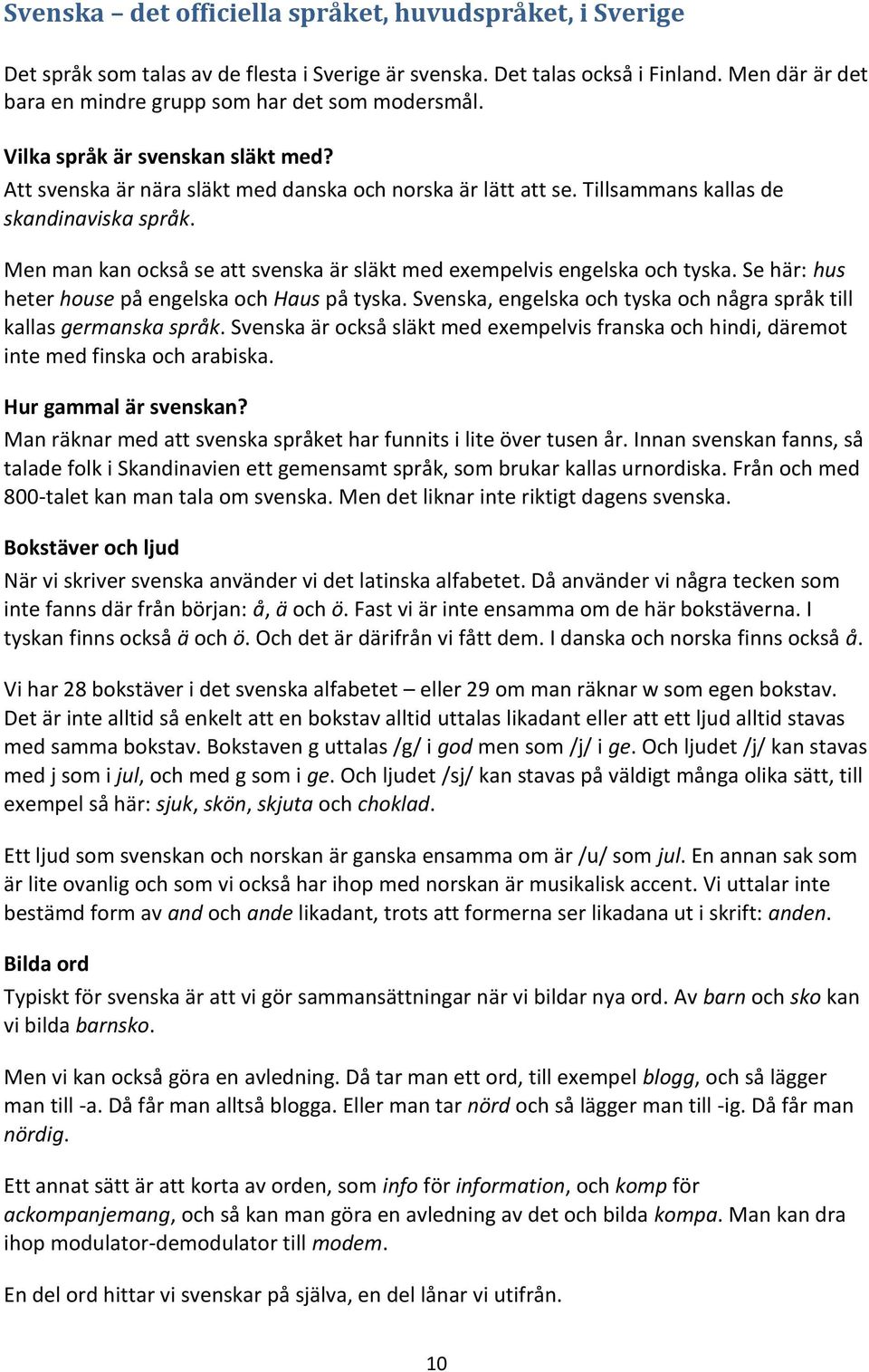 Men man kan också se att svenska är släkt med exempelvis engelska och tyska. Se här: hus heter house på engelska och Haus på tyska.