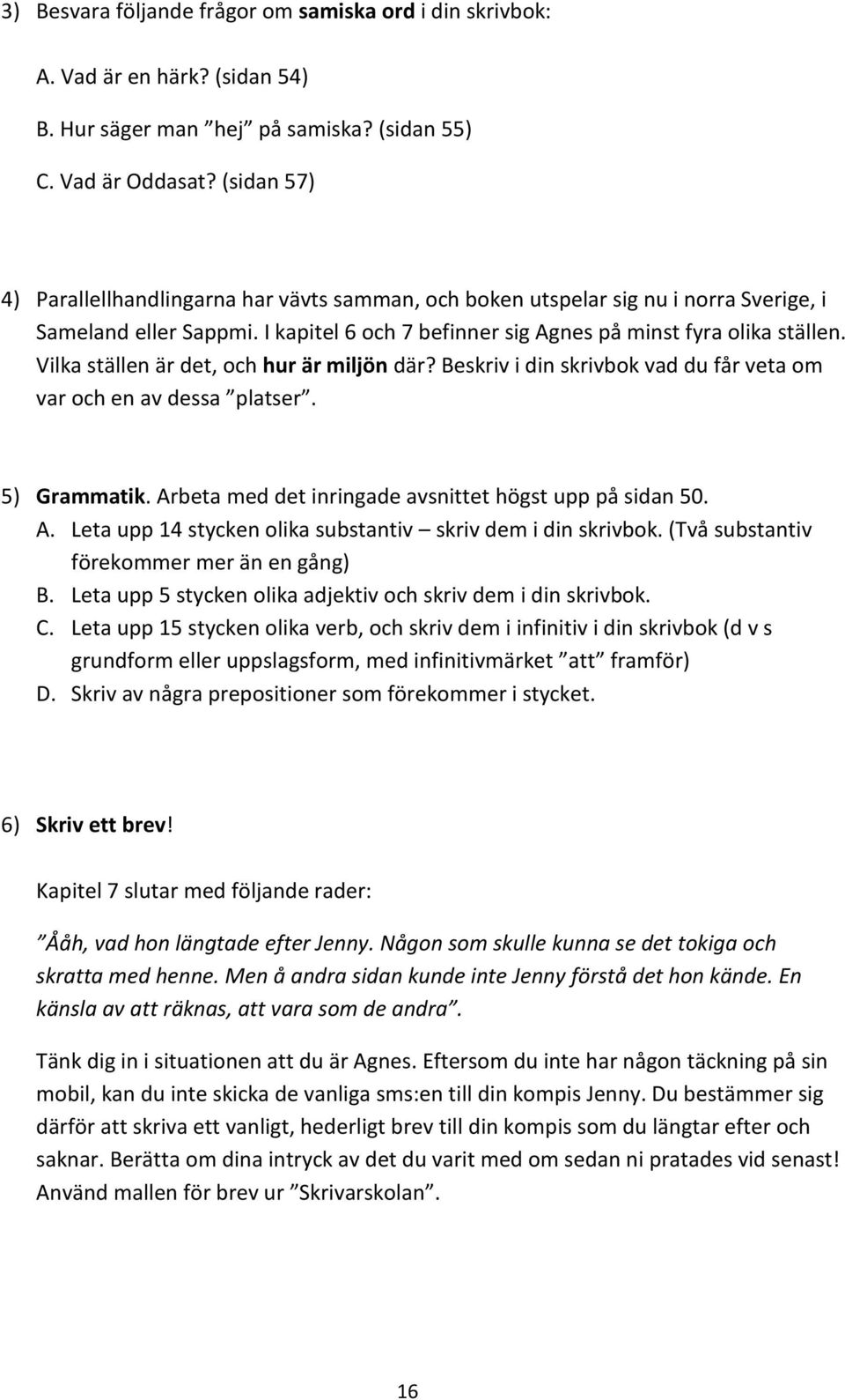 Vilka ställen är det, och hur är miljön där? Beskriv i din skrivbok vad du får veta om var och en av dessa platser. 5) Grammatik. Arbeta med det inringade avsnittet högst upp på sidan 50. A. Leta upp 14 stycken olika substantiv skriv dem i din skrivbok.