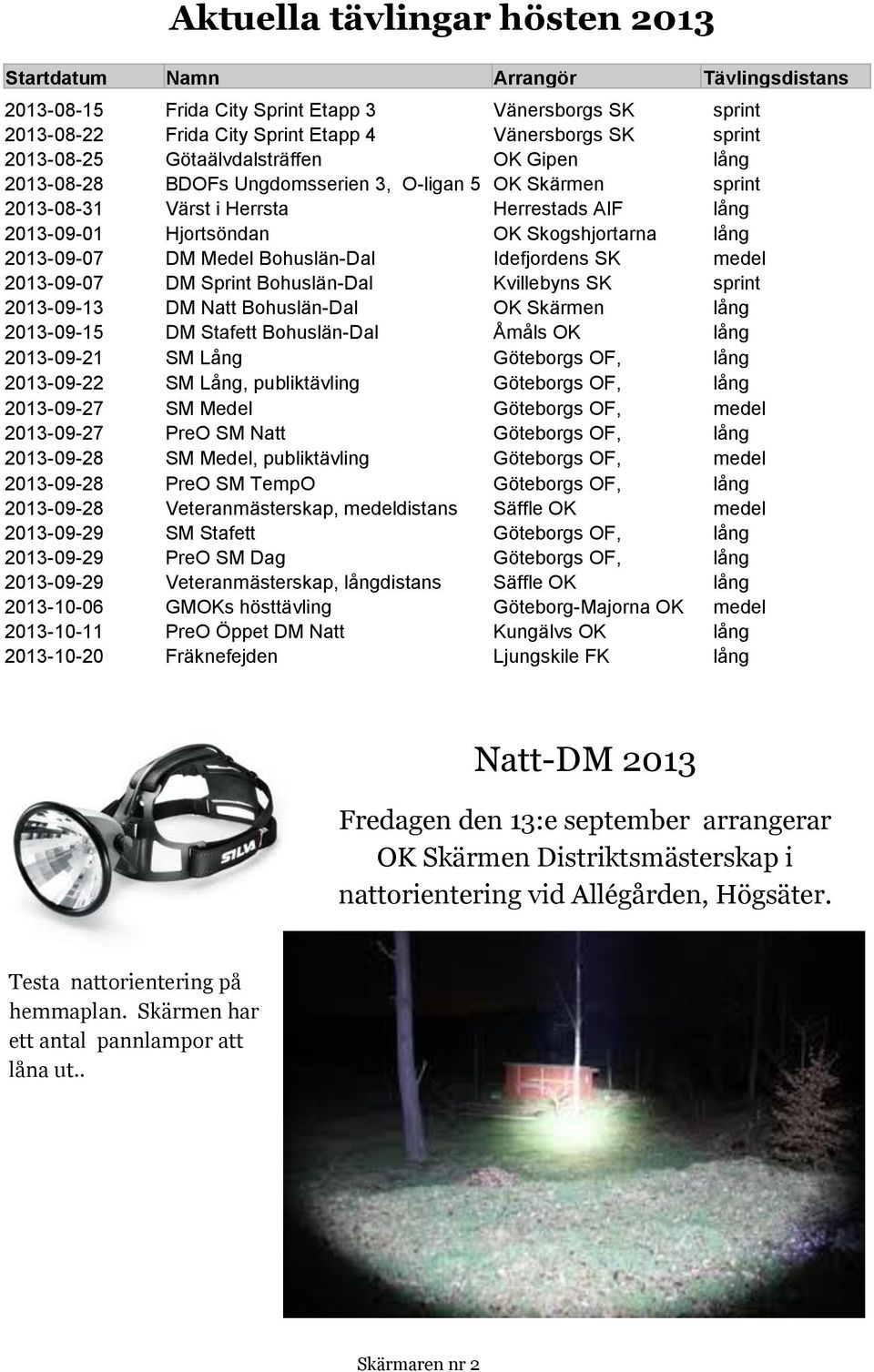 2013-09-07 DM Medel Bohuslän-Dal Idefjordens SK medel 2013-09-07 DM Sprint Bohuslän-Dal Kvillebyns SK sprint 2013-09-13 DM Natt Bohuslän-Dal OK Skärmen lång 2013-09-15 DM Stafett Bohuslän-Dal Åmåls