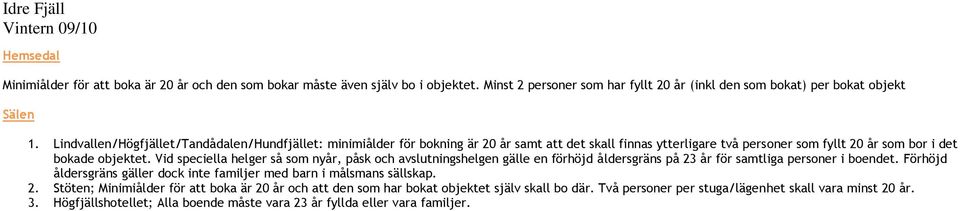 Vid speciella helger så som nyår, påsk och avslutningshelgen gälle en förhöjd åldersgräns på 23 år för samtliga personer i boendet.