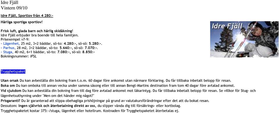 850:- Bokningsnummer: IFSL Trygghetspaket Utan orsak Du kan avbeställa din bokning fram t.o.m. 60 dagar före ankomst utan närmare förklaring. Du får tillbaka inbetalt belopp för resan.