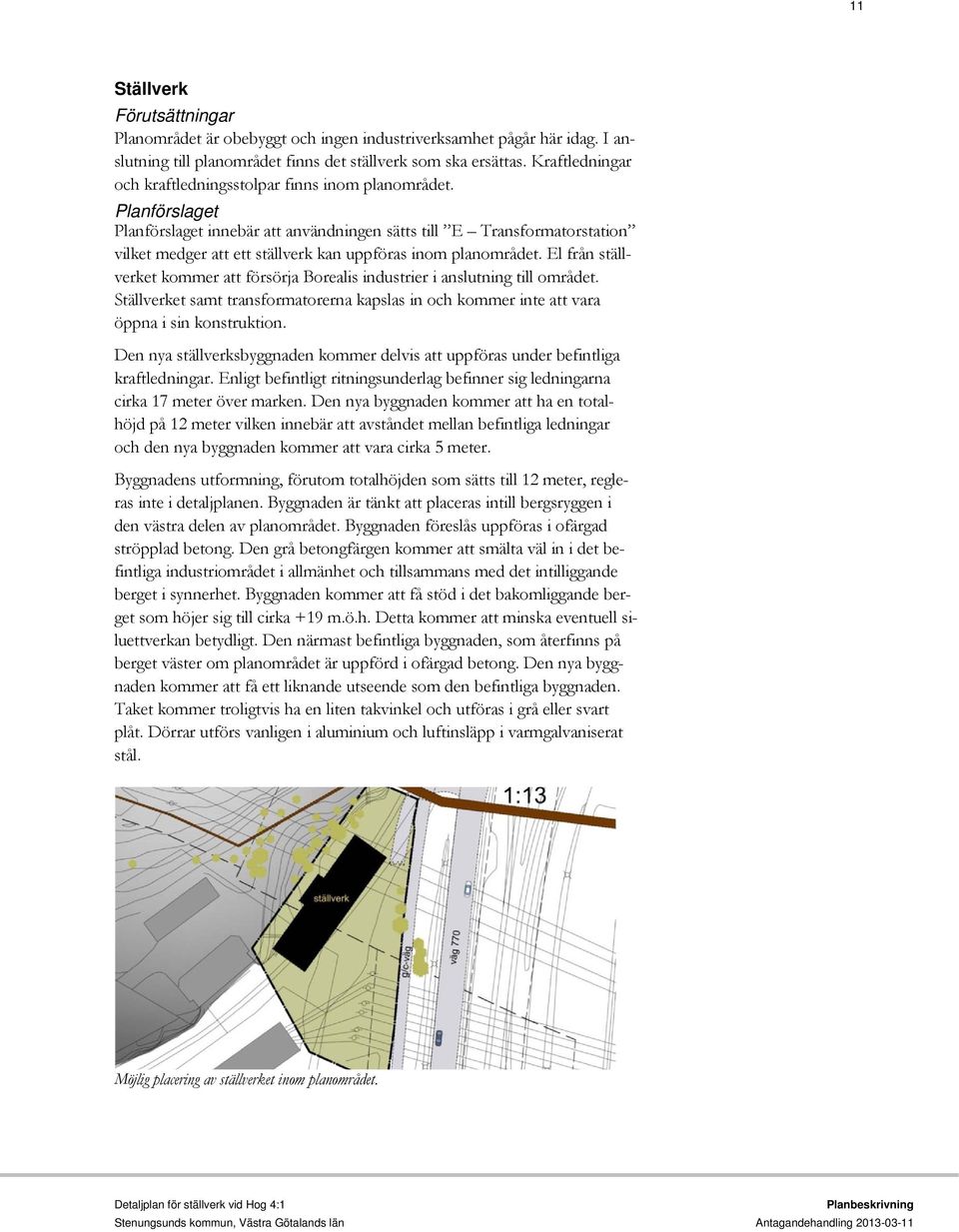 Planförslaget Planförslaget innebär att användningen sätts till E Transformatorstation vilket medger att ett ställverk kan uppföras inom planområdet.