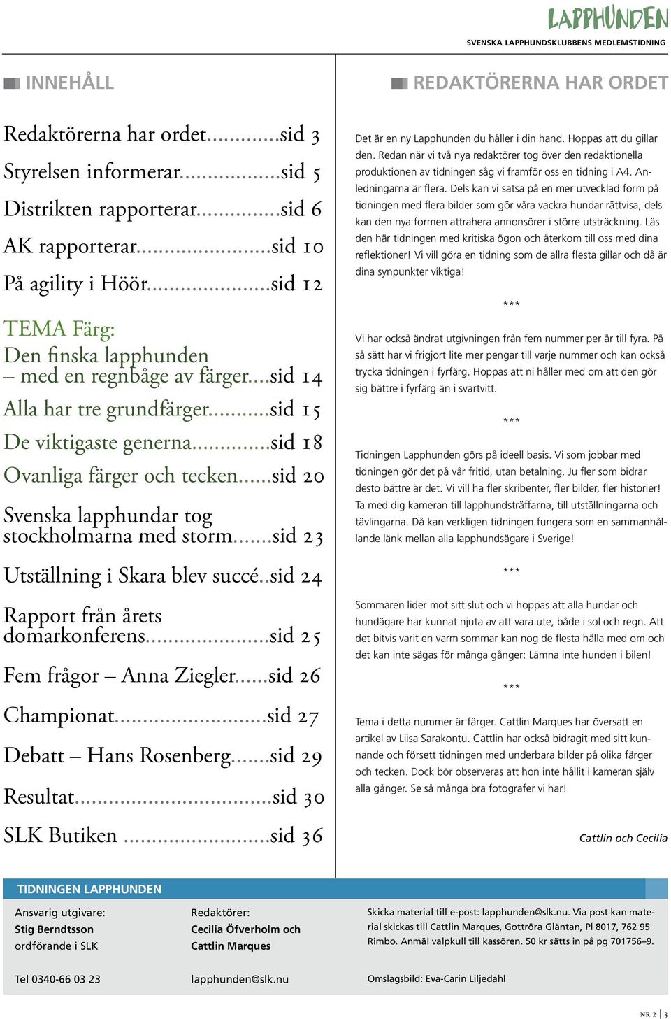 ..sid 20 Svenska lapphundar tog stockholmarna med storm...sid 23 Utställning i Skara blev succé..sid 24 Rapport från årets domarkonferens...sid 25 Fem frågor Anna Ziegler...sid 26 Championat.