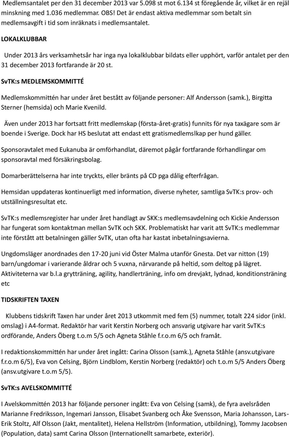 LOKALKLUBBAR Under 2013 års verksamhetsår har inga nya lokalklubbar bildats eller upphört, varför antalet per den 31 december 2013 fortfarande är 20 st.