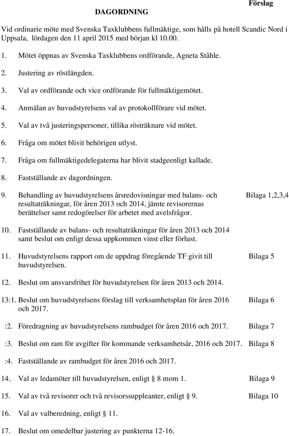 Val av två justeringspersoner, tillika rösträknare vid mötet. 6. Fråga om mötet blivit behörigen utlyst. 7. Fråga om fullmäktigedelegaterna har blivit stadgeenligt kallade. 8.