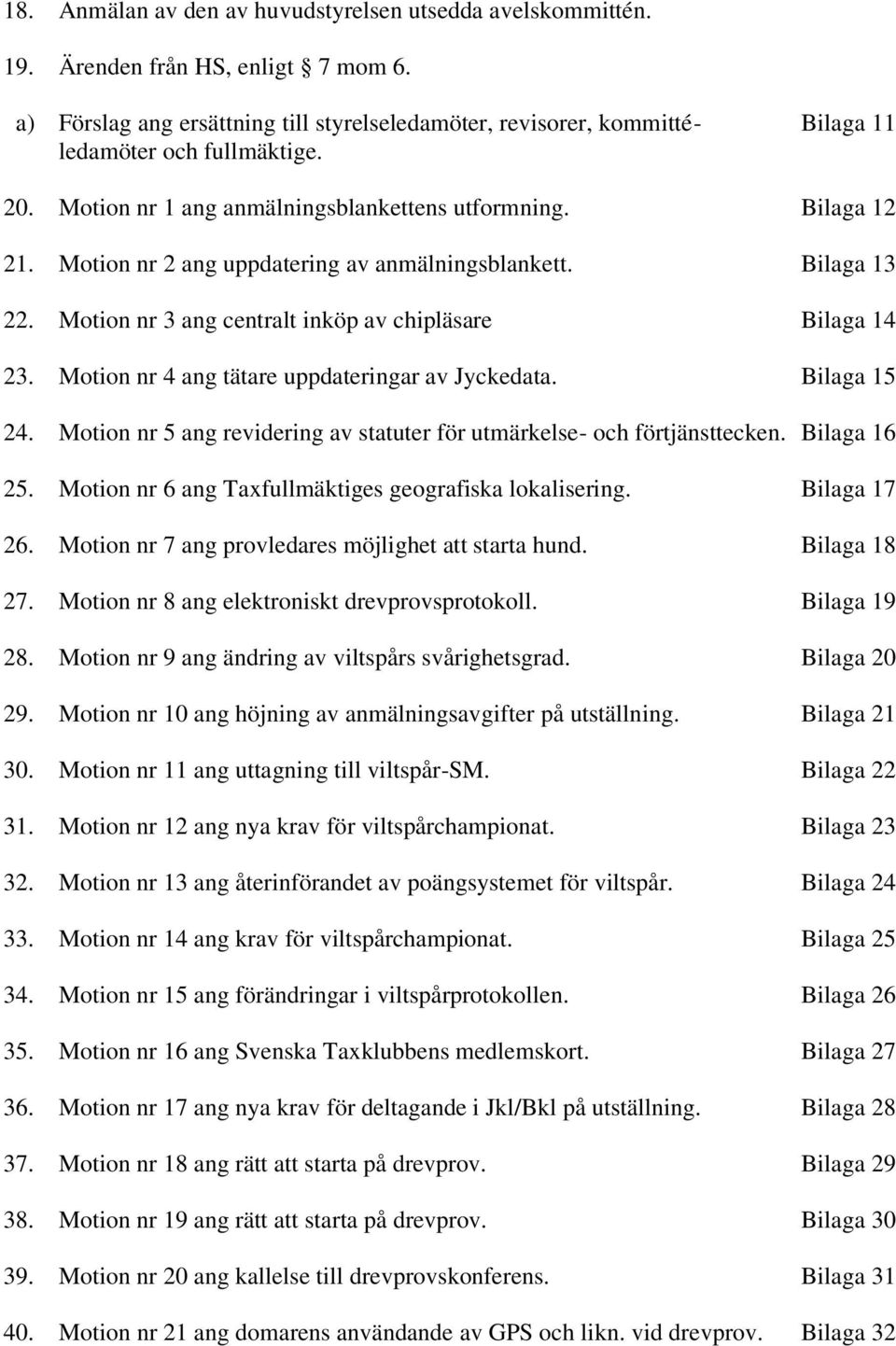 Motion nr 2 ang uppdatering av anmälningsblankett. Bilaga 13 22. Motion nr 3 ang centralt inköp av chipläsare Bilaga 14 23. Motion nr 4 ang tätare uppdateringar av Jyckedata. Bilaga 15 24.