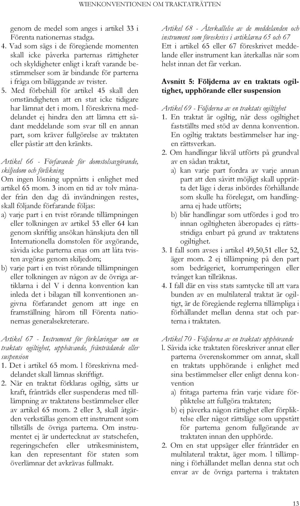 Med förbehåll för artikel 45 skall den omständigheten att en stat icke tidigare har lämnat det i mom.