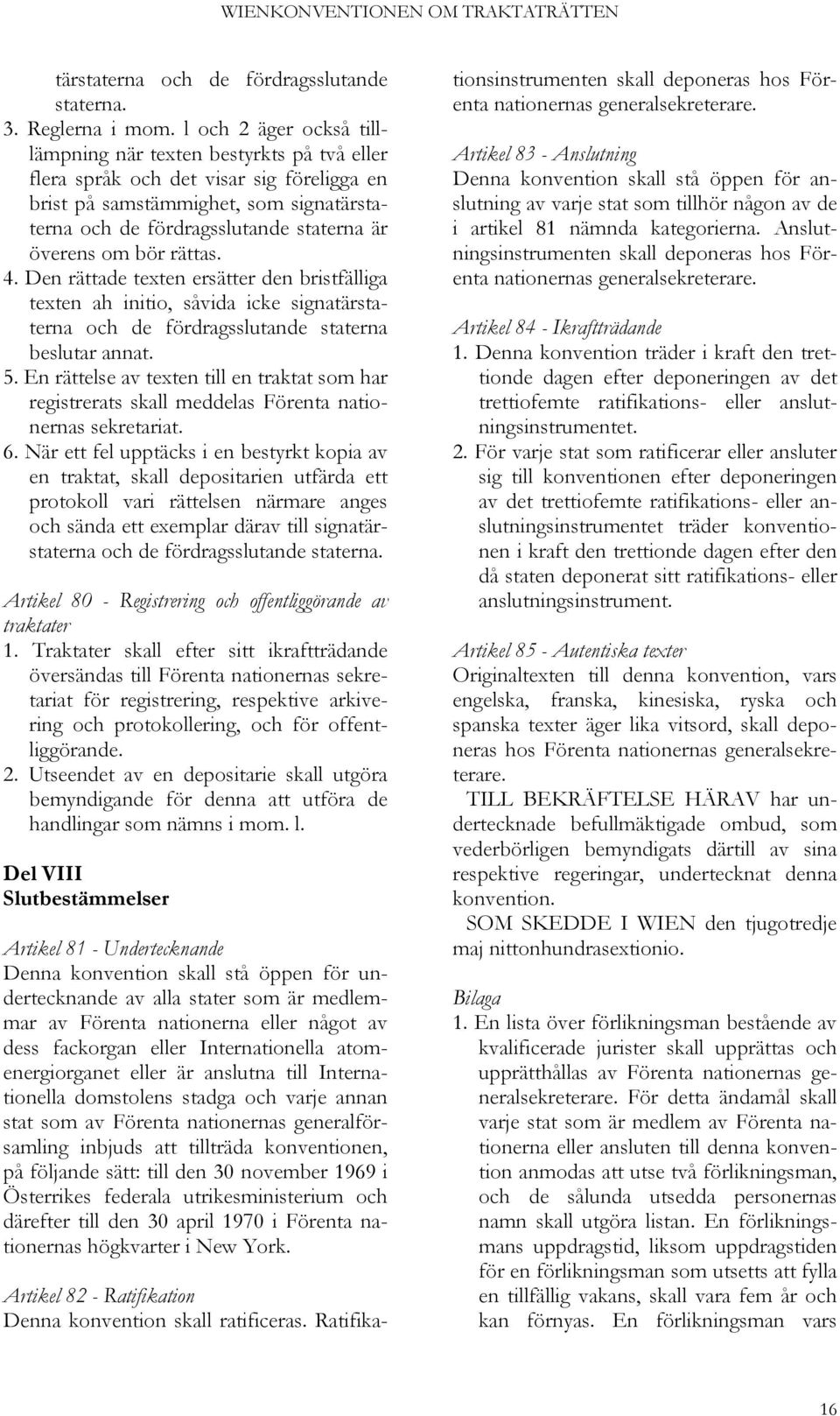 om bör rättas. 4. Den rättade texten ersätter den bristfälliga texten ah initio, såvida icke signatärstaterna och de fördragsslutande staterna beslutar annat. 5.