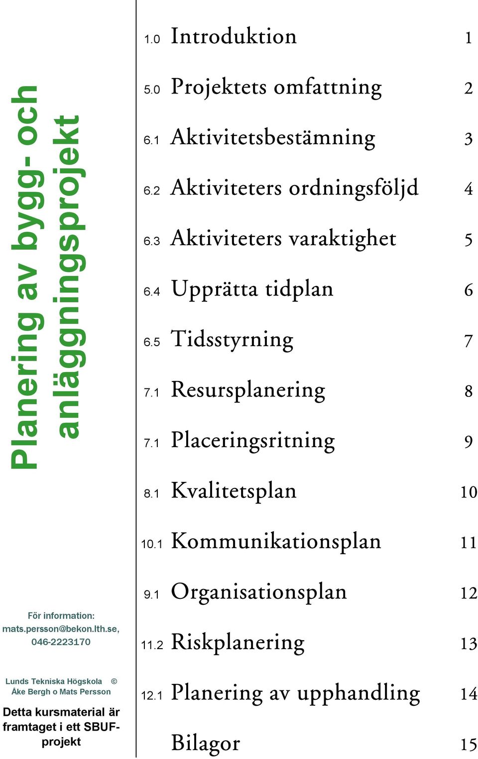 1 Placeringsritning 9 8.1 Kvalitetsplan 10 10.1 Kommunikationsplan 11 9.1 Organisationsplan 12 För information: mats.persson@bekon.lth.