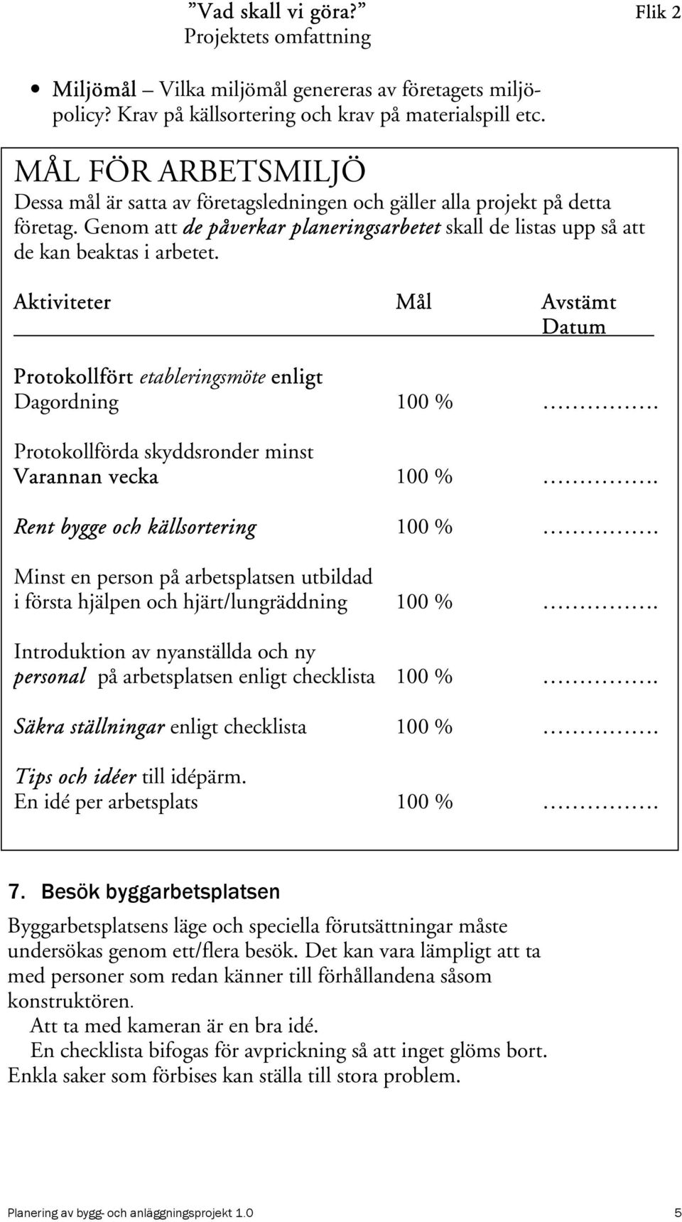 Aktiviteter Mål Avstämt Datum Protokollfört etableringsmöte enligt Dagordning 100 %. Protokollförda skyddsronder minst Varannan vecka 100 %. Rent bygge och källsortering 100 %.