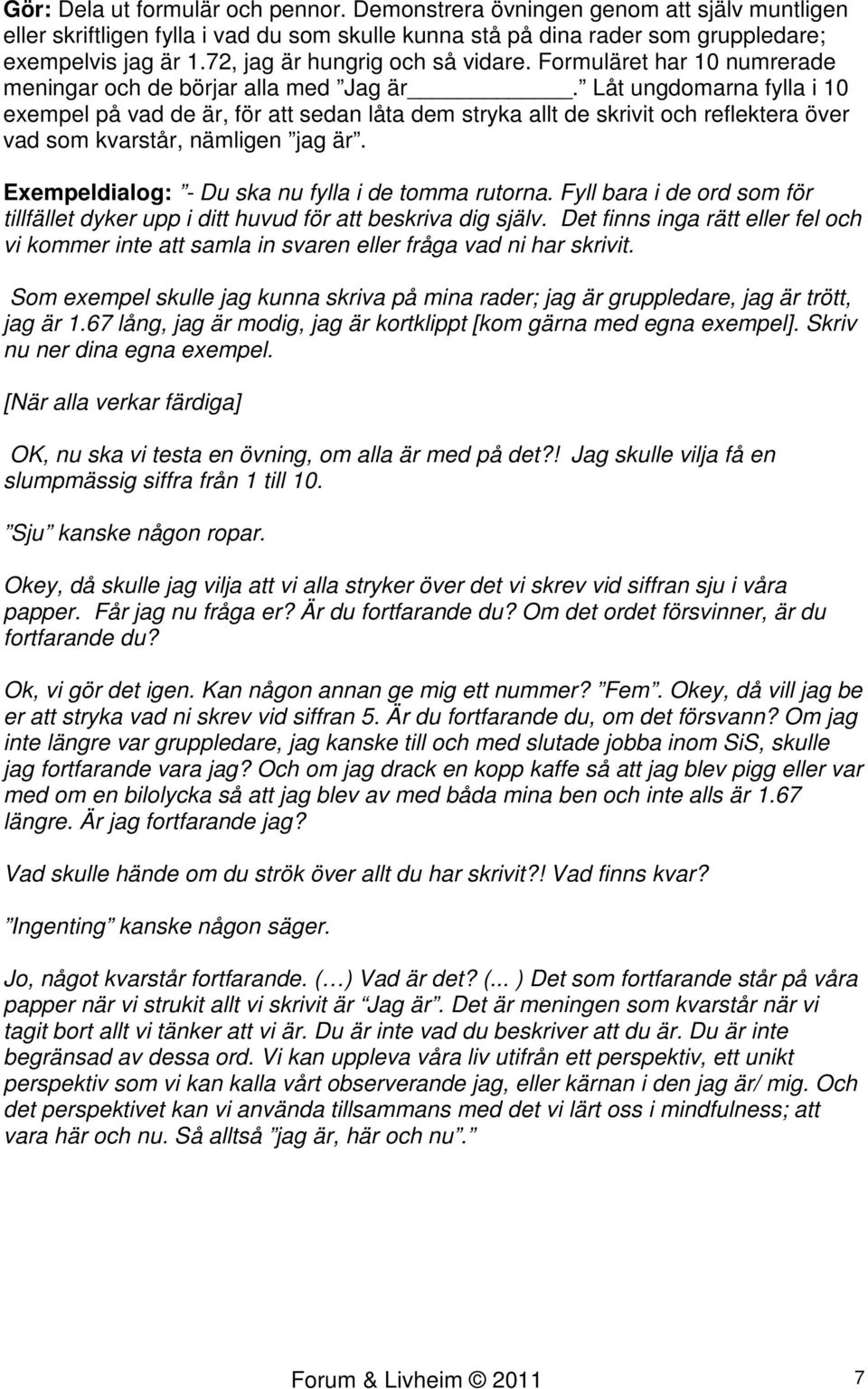 Låt ungdomarna fylla i 10 exempel på vad de är, för att sedan låta dem stryka allt de skrivit och reflektera över vad som kvarstår, nämligen jag är. - Du ska nu fylla i de tomma rutorna.