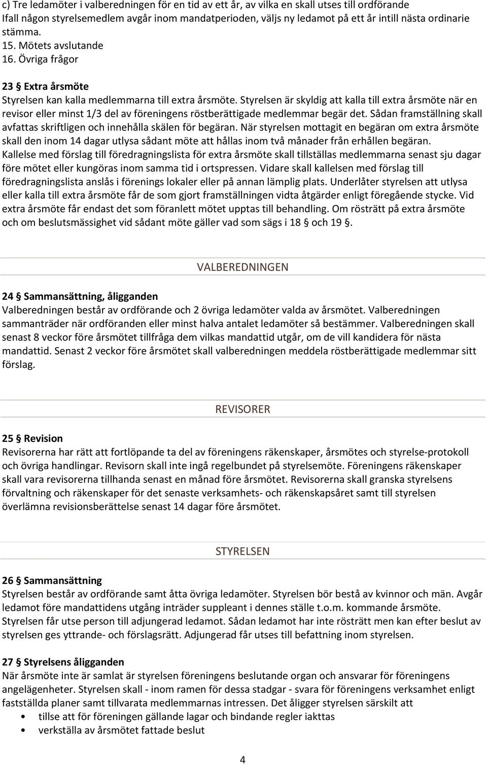 Styrelsen är skyldig att kalla till extra årsmöte när en revisor eller minst 1/3 del av föreningens röstberättigade medlemmar begär det.