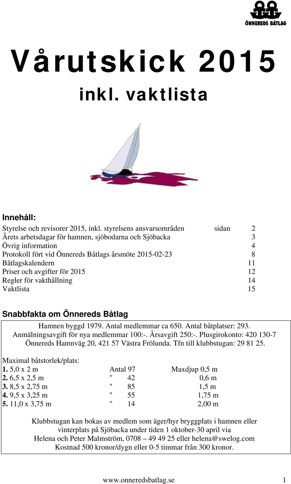 avgifter för 2015 12 Regler för vakthållning 14 Vaktlista 15 Snabbfakta om Önnereds Båtlag Hamnen byggd 1979. Antal medlemmar ca 650. Antal båtplatser: 293. Anmälningsavgift för nya medlemmar 100:-.