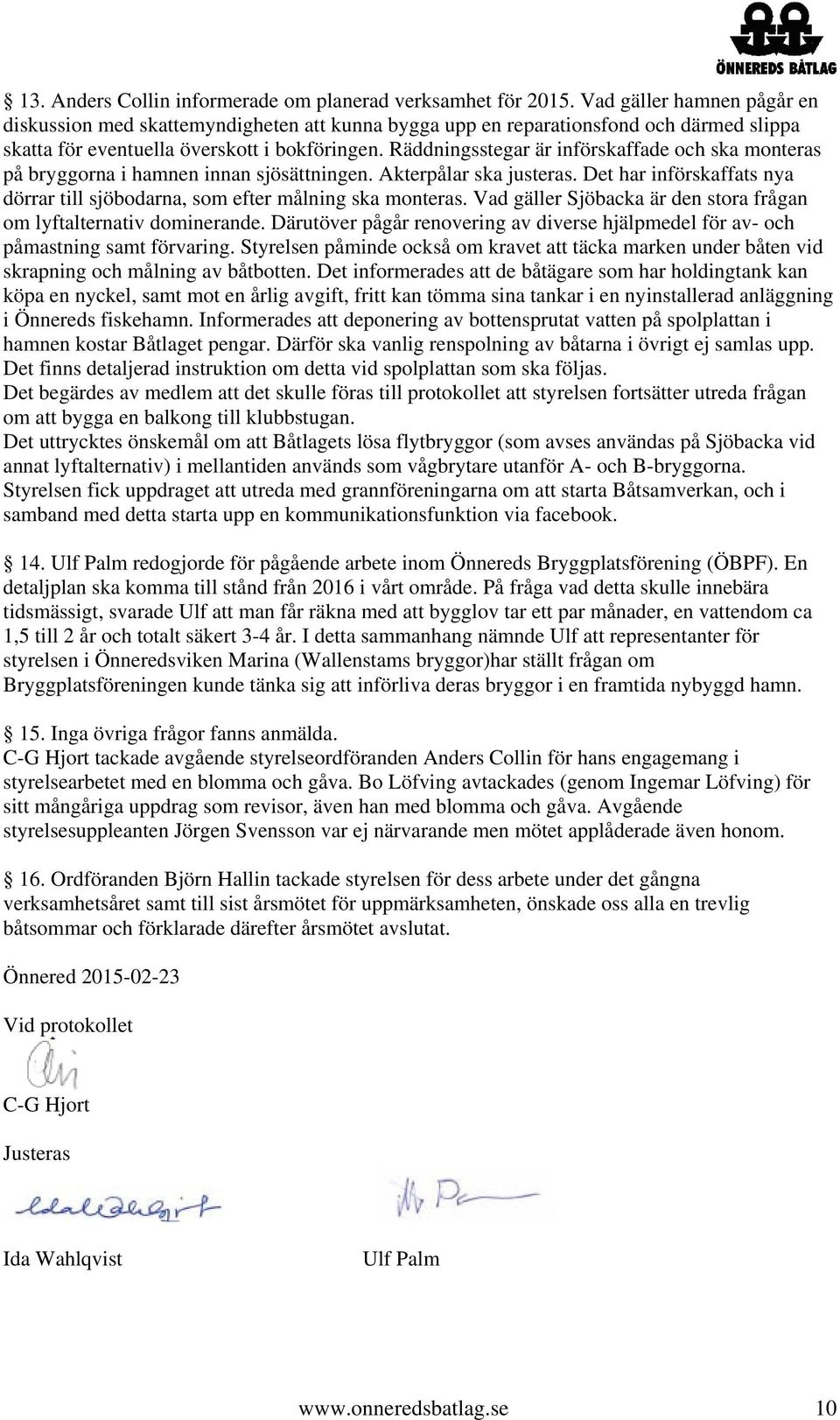 Räddningsstegar är införskaffade och ska monteras på bryggorna i hamnen innan sjösättningen. Akterpålar ska justeras. Det har införskaffats nya dörrar till sjöbodarna, som efter målning ska monteras.