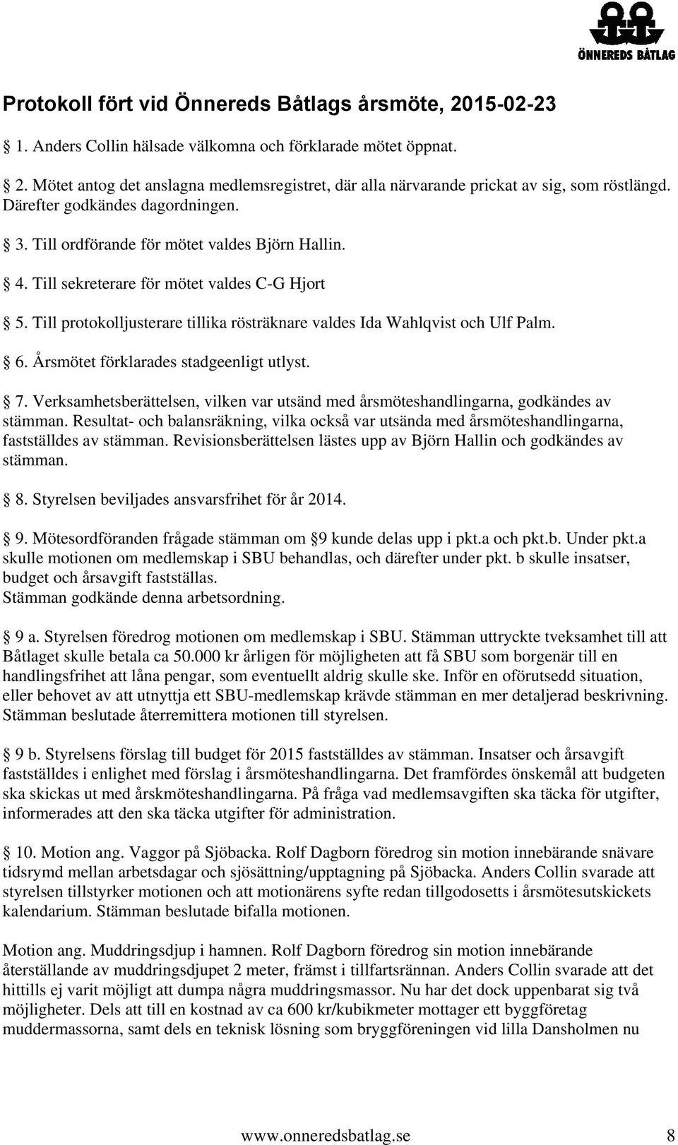 Till protokolljusterare tillika rösträknare valdes Ida Wahlqvist och Ulf Palm. 6. Årsmötet förklarades stadgeenligt utlyst. 7.