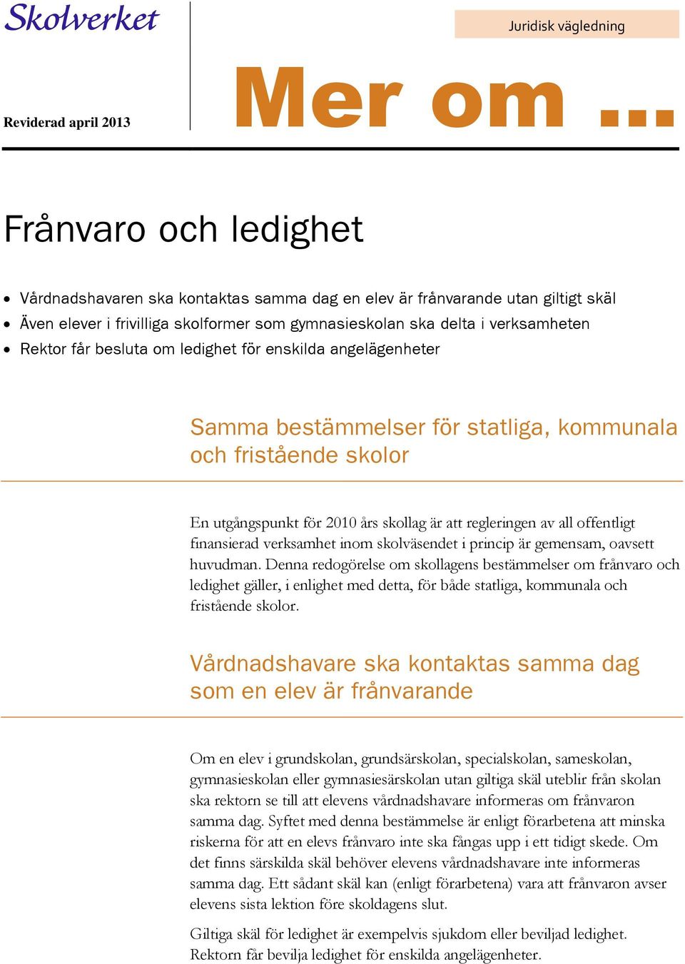 skollag är att regleringen av all offentligt finansierad verksamhet inom skolväsendet i princip är gemensam, oavsett huvudman.