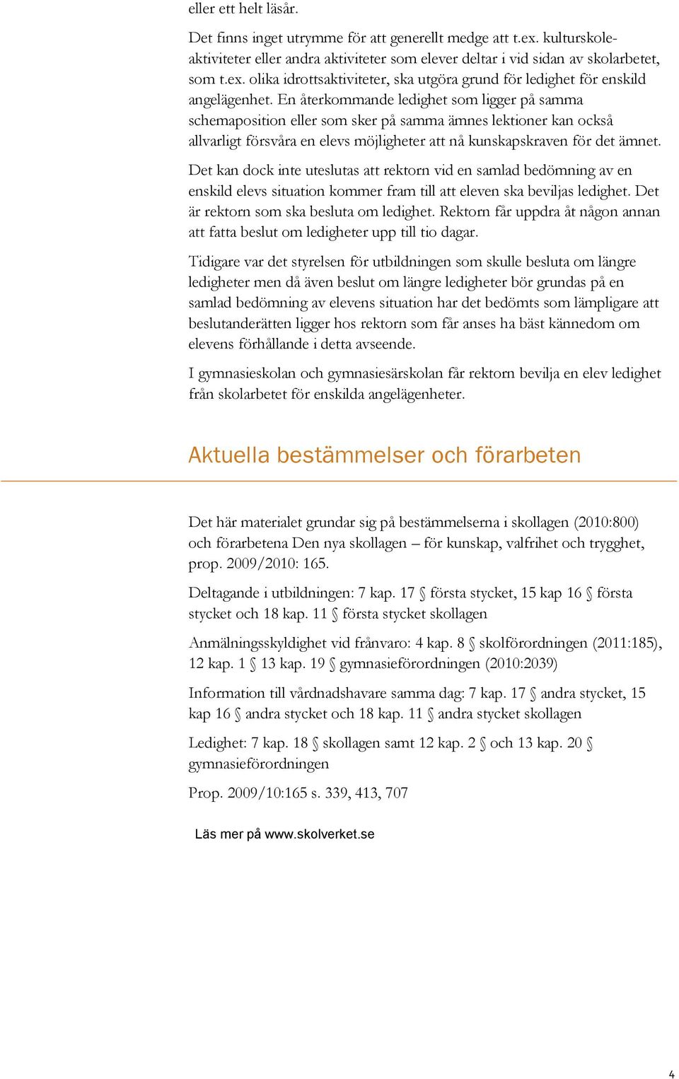 Det kan dock inte uteslutas att rektorn vid en samlad bedömning av en enskild elevs situation kommer fram till att eleven ska beviljas ledighet. Det är rektorn som ska besluta om ledighet.