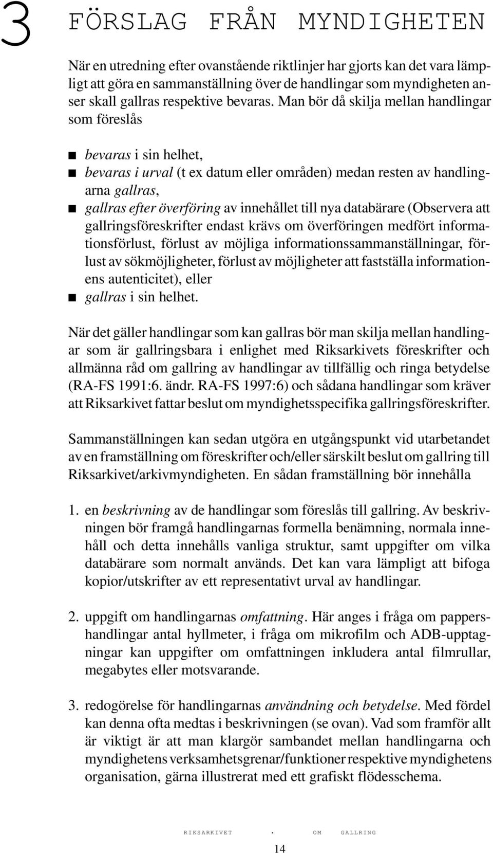 Man bör då skilja mellan handlingar som föreslås bevaras i sin helhet, bevaras i urval (t ex datum eller områden) medan resten av handlingarna gallras, gallras efter överföring av innehållet till nya