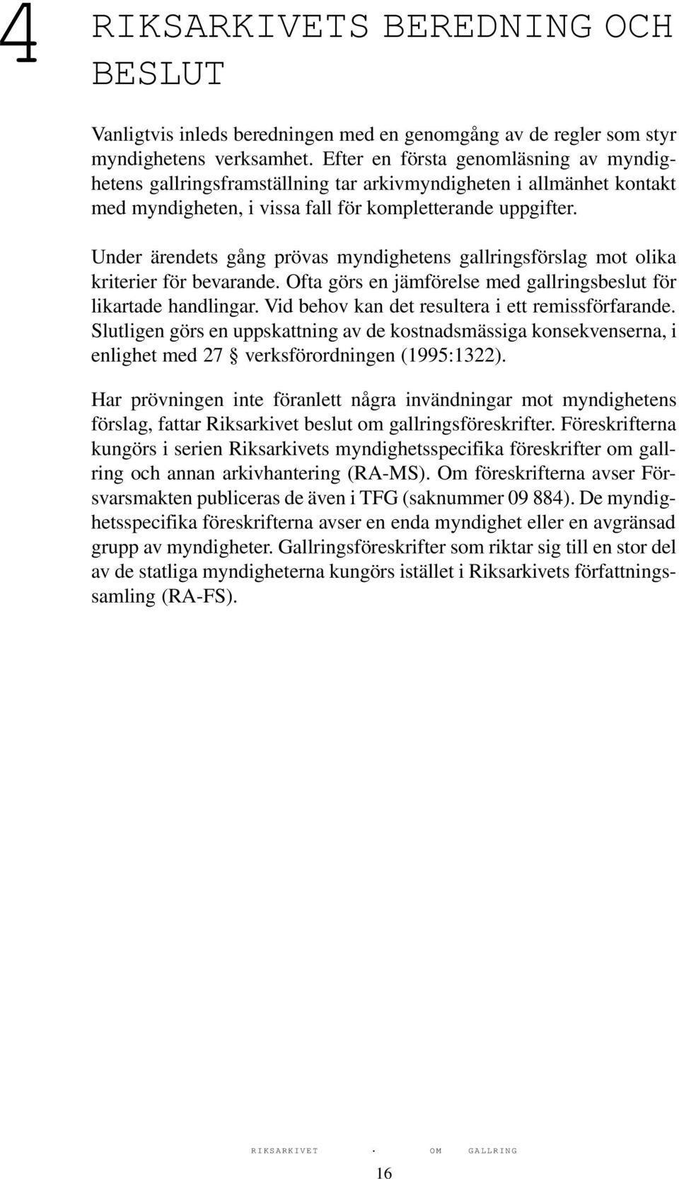 Under ärendets gång prövas myndighetens gallringsförslag mot olika kriterier för bevarande. Ofta görs en jämförelse med gallringsbeslut för likartade handlingar.