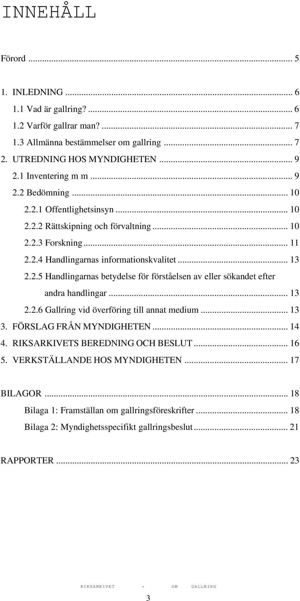 .. 13 2.2.6 Gallring vid överföring till annat medium... 13 3. FÖRSLAG FRÅN MYNDIGHETEN... 14 4. RIKSARKIVETS BEREDNING OCH BESLUT... 16 5. VERKSTÄLLANDE HOS MYNDIGHETEN... 17 BILAGOR.