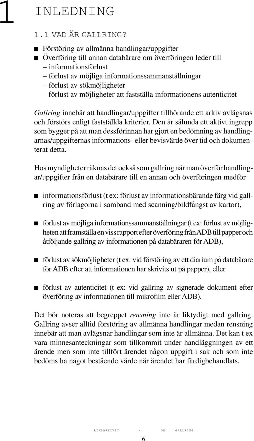 förlust av möjligheter att fastställa informationens autenticitet Gallring innebär att handlingar/uppgifter tillhörande ett arkiv avlägsnas och förstörs enligt fastställda kriterier.