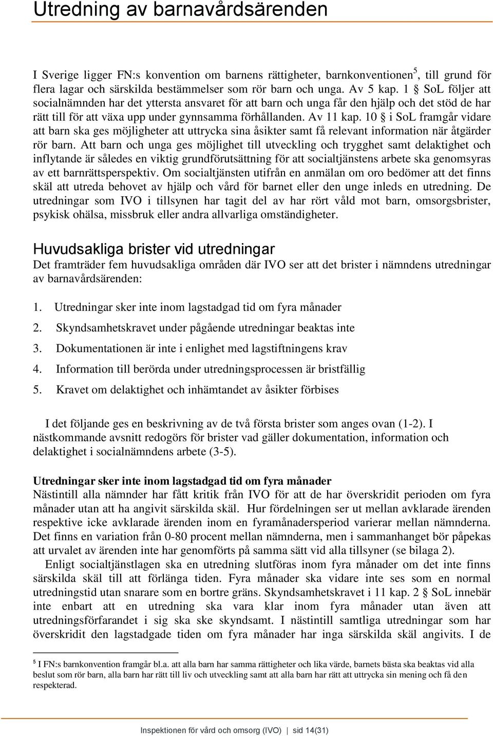 10 i SoL framgår vidare att barn ska ges möjligheter att uttrycka sina åsikter samt få relevant information när åtgärder rör barn.