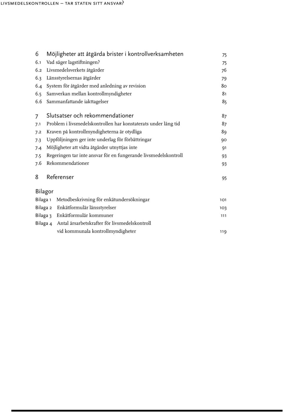 6 Sammanfattande iakttagelser 85 7 Slutsatser och rekommendationer 87 7.1 Problem i livsmedelskontrollen har konstaterats under lång tid 87 7.2 Kraven på kontrollmyndigheterna är otydliga 89 7.