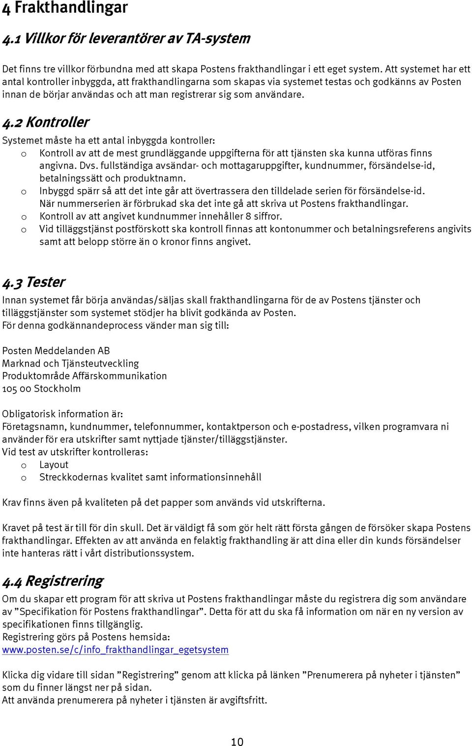 2 Kontroller Systemet måste ha ett antal inbyggda kontroller: o Kontroll av att de mest grundläggande uppgifterna för att tjänsten ska kunna utföras finns angivna. Dvs.