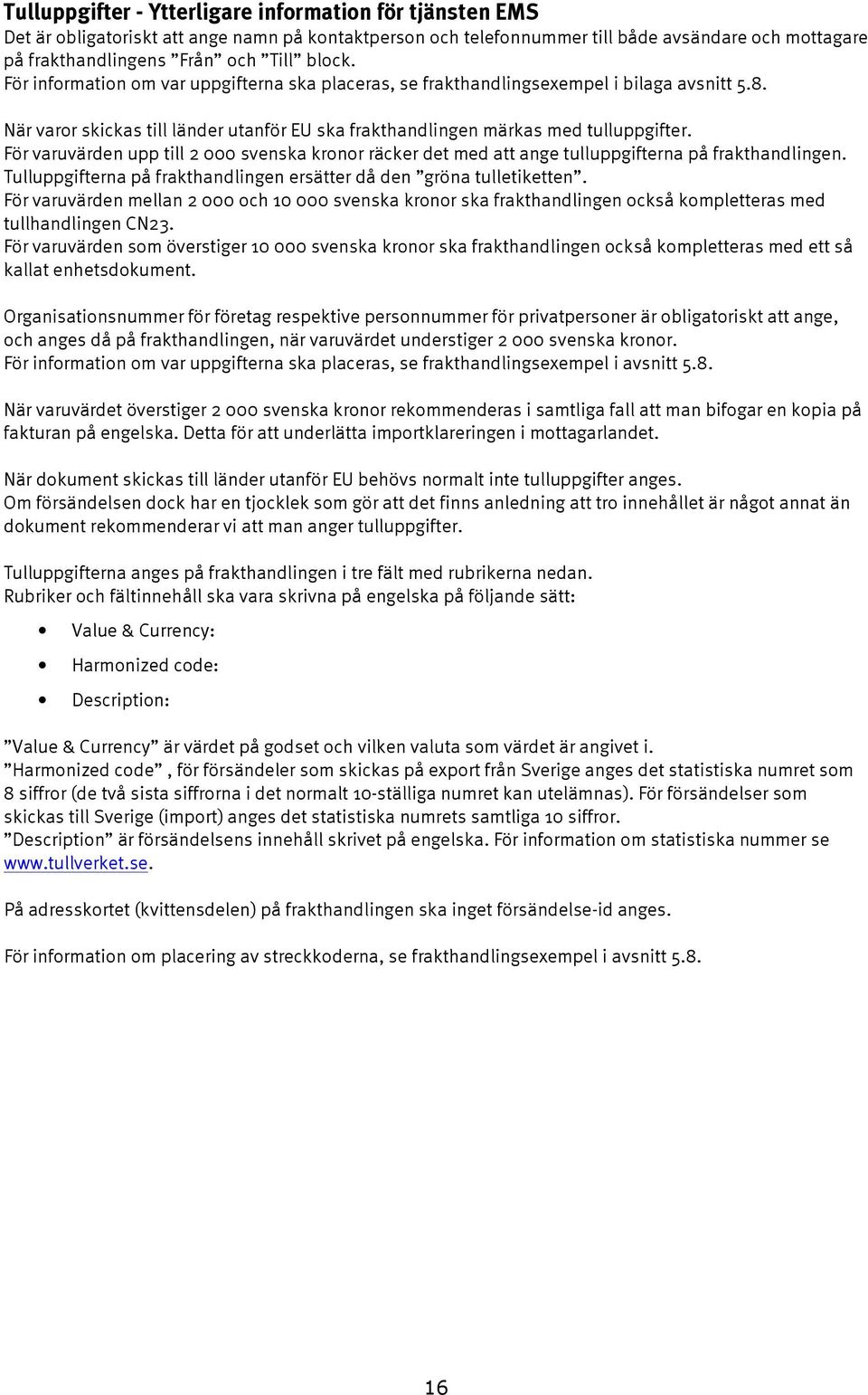 För varuvärden upp till 2 000 svenska kronor räcker det med att ange tulluppgifterna på frakthandlingen. Tulluppgifterna på frakthandlingen ersätter då den gröna tulletiketten.